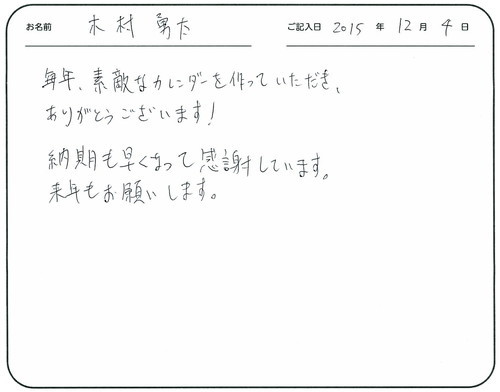 毎年素敵なカレンダーを作っていただきありがとうございます！
納期も早くなって感謝しています。
来年もお願いします。   