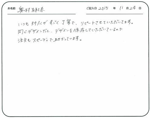 いつも対応がすごく丁寧で、リピートさせていただいてます。
同じデザインだとデザインを保存していただいているので注文もスピーディで助かっています。