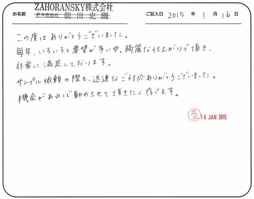 この度はありがとうございました。
毎年いろいろと要望が多い中、綺麗な仕上がりで頂き、非常に満足しております。
サンプル依頼の際も迅速なご対応ありがとうございました。
機会があれば勧めさせて頂きたく存じます。