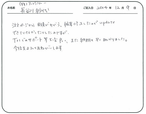 注文ページから見積もりが違う、編集修正したのがｕｐｄａｔｅできていなかったりしたのですが、
Ｔｅｌでのサポート等大変良く、また納期も早く助かりました。
今後共よろしくお願いします。