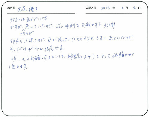 対応は良かったです。
ですが、こちらが急いでいたので試し印刷をお願いせずに３００部印刷してしまったので、色が思っていたものよりうすく出たので、そこだけが少し残念です。
次、もしお願いする際は、時間に余裕を持って依頼させていただきます。