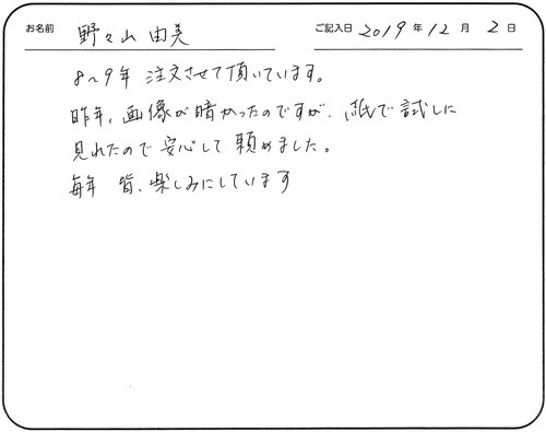 8～9年注文させて頂いています。
昨年、画像が暗かったのですが、紙で試しに見れたので
安心して頼めました。
毎年皆、楽しみにしています
