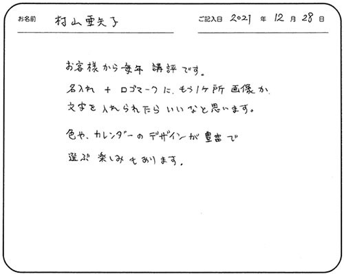 お客様から毎年好評です。
名入れ+ロゴマークにもう一ヶ所画像か、文字を入れられたらいいなと思います。
色や、カレンダーのデザインが豊富で選ぶ楽しみもあります。
