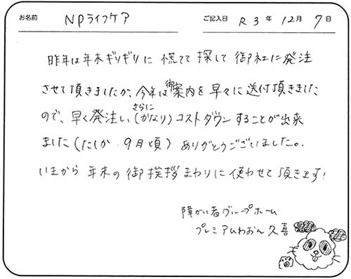 昨年は年末ギリギリに慌てて探して御社に発注させて頂きましたが、今年は御案内を早々に送付頂きましたので、早く発注し、さらに（かなり）コストダウンすることが出来ました（たしか９月頃）ありがとうございました。
いまから年末の御挨拶まわりに使わせて頂きます！
