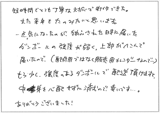 短時間でとても丁寧な対応で制作できた。
また来年もたのみたいと思います。
一点、気になったのが、納品された時に届いたダンボールの強度が弱く、上部がへこんで届いたので、（配布用ではなく販売用カレンダーなので…）もう少し、強度のあるダンボールで配送いただけますが、中身を心配せずに済むので、幸いです…。
ありがとうございました！
