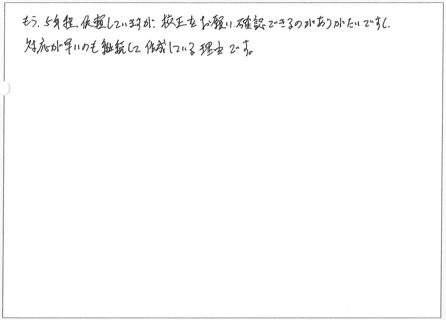 もう5年程依頼していますが、校正をお願い、確認できるのがありがたいですし、対応が早いのも継続している理由です。