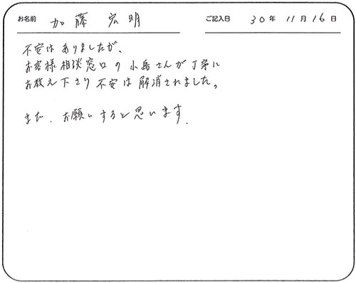 不安はありましたが、お客様相談窓口の小島さんが丁寧に教えて下さり不安は解消されました。
また、お願いすると思います。