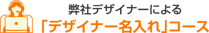 弊社デザイナーによる「デザイナー名入れ」コース