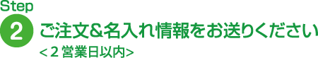 ご注文&名入れ情報をお送りください。２営業日以内