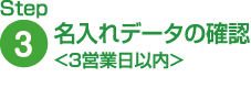 Step3 名入れデータの確認<2営業日以内>