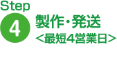 Step4 製作・発送<最短4営業日>